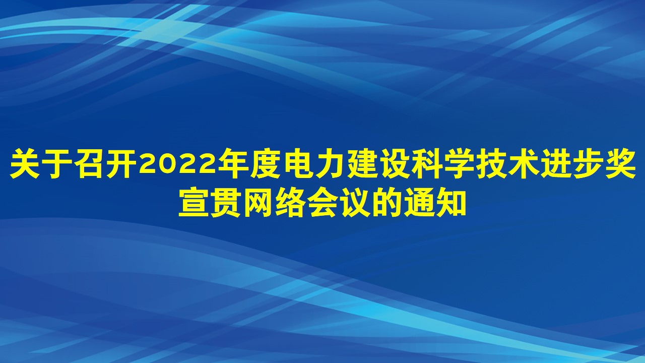 关于召开2022年度电力建设科学技术进步奖宣贯网络会议的通知