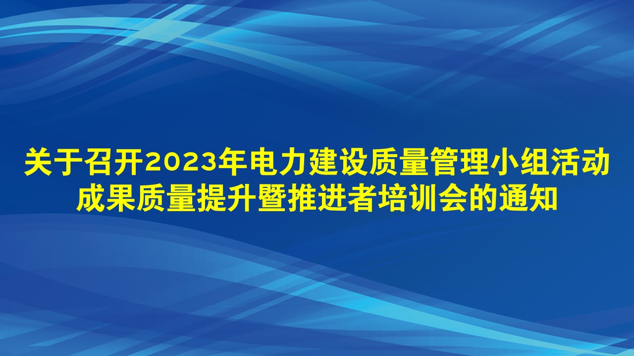 关于召开2023年电力建设质量管理小组活动成果质量提升暨推进者培训会的通知